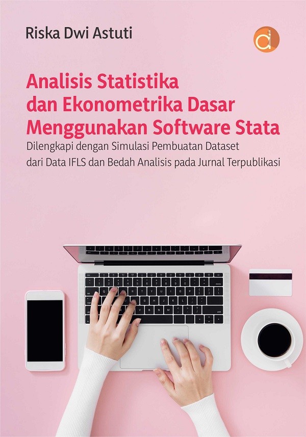 Analisis Statistika dan Ekonometrika Dasar Menggunakan Software Stata : dilengkapi dengan Simulasi Pembuatan Dataset dari Data IFLS dan Bedah Analisis pada Jurnal Terpublikasi